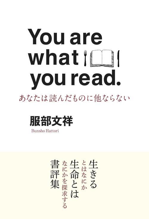 You are what you read.　あなたは読んだものに他ならない